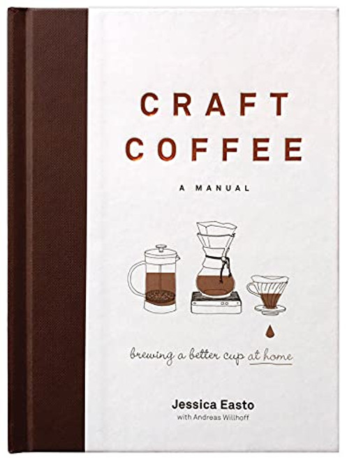 Craft Coffee: A Manual: Brewing a Better Cup at Home