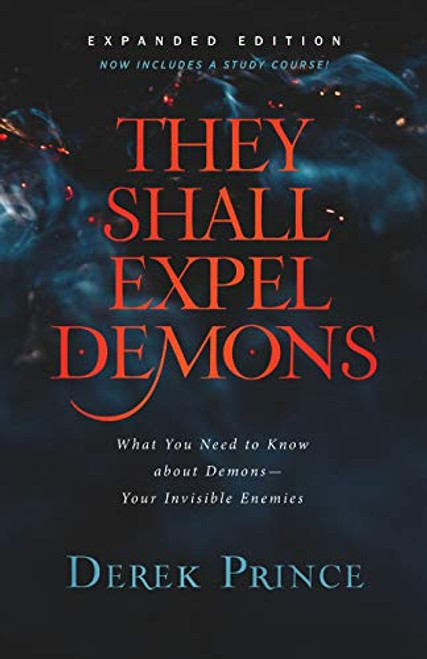 They Shall Expel Demons: What You Need to Know about Demons--Your