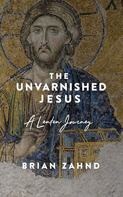 Unvarnished Jesus: A Lenten Journey