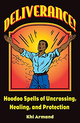 Deliverance! Hoodoo Spells of Uncrossing Healing and Protection
