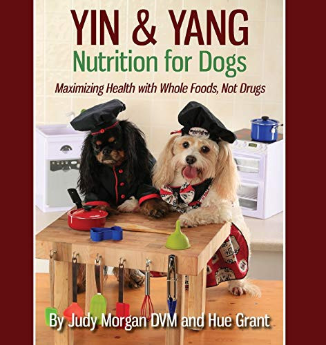 Yin & Yang Nutrition for Dogs: Maximizing Health with Whole Foods Not Drugs