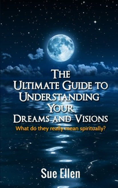 Ultimate Guide to Understanding Your Dreams and Visions
