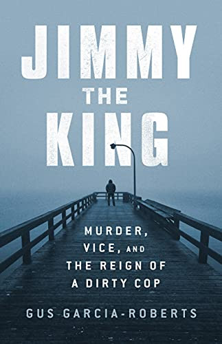 Jimmy the King: Murder Vice and the Reign of a Dirty Cop