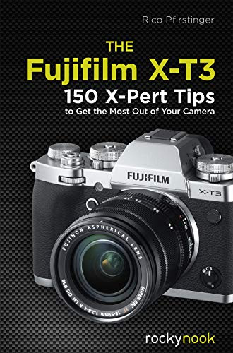 Fujifilm X-T3: 120 X-Pert Tips to Get the Most Out of Your Camera