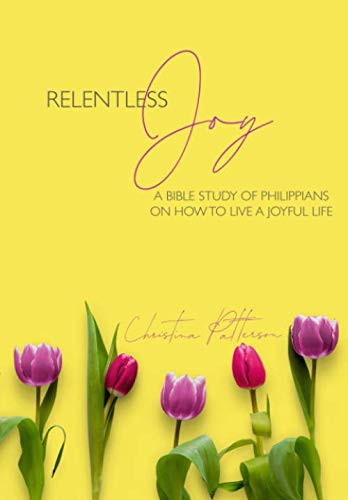 Relentless Joy: A Bible Study of Philippians on How to Live a Joyful Life