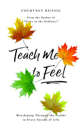 Teach Me To Feel: Worshiping Through the Psalms in Every Season of Life