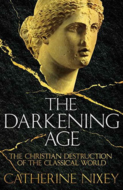Darkening Age: The Christian Destruction of the Classical World