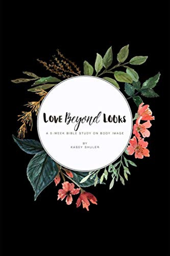 Love Beyond Looks: A 5-Week Bible Study On Body Image