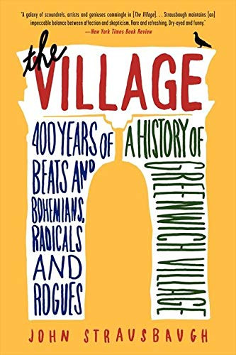 Village: 400 Years of Beats and Bohemians Radicals and Rogues a