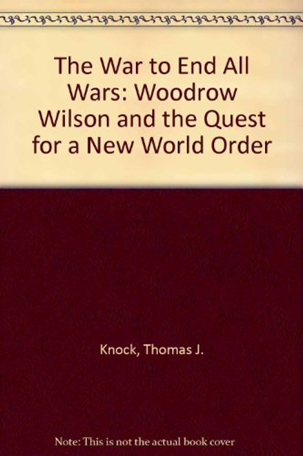 To End All Wars: Woodrow Wilson and the Quest for a New World Order