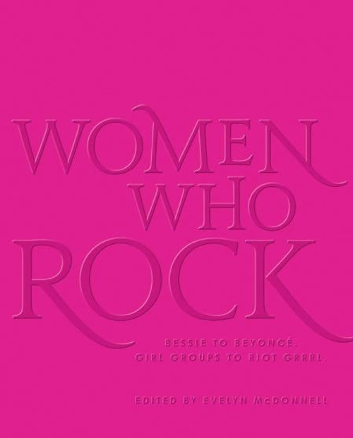 Women Who Rock: Bessie to Beyonce. Girl Groups to Riot Grrrl.