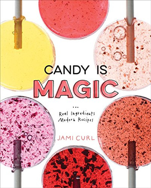 Candy Is Magic: Real Ingredients Modern Recipes [A Baking Book]