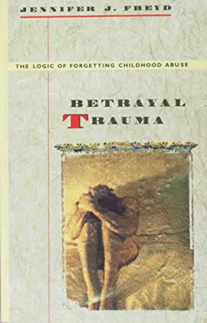 Betrayal Trauma: The Logic of Forgetting Childhood Abuse