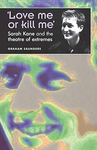 Love Me Or Kill Me': Sarah Kane and the Theatre of Extremes
