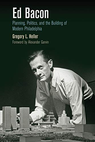 Ed Bacon: Planning Politics and the Building of Modern Philadelphia