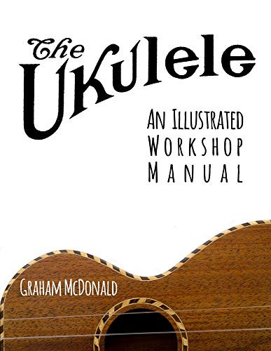 Ukulele: An Illustrated Workshop Manual