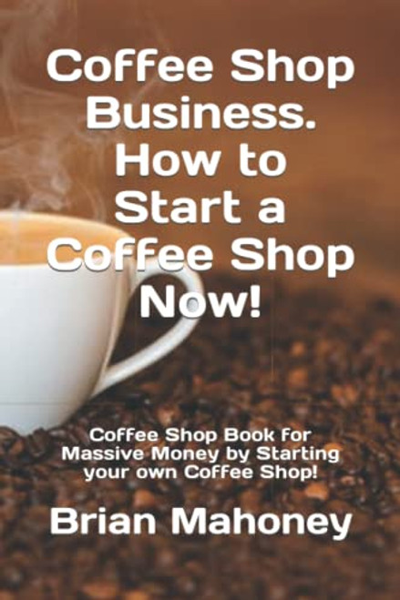 Coffee Shop Business. How to Start a Coffee Shop Now! Coffee Shop Book