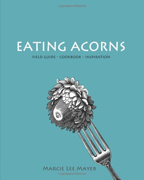 Eating Acorns: Field Guide'Cookbook'Inspiration
