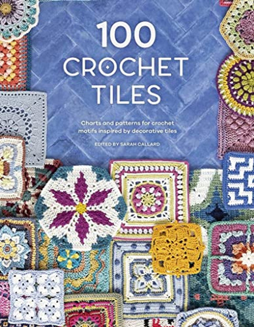 100 Crochet Tiles: Charts and patterns for crochet motifs inspired by