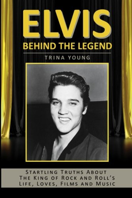 Elvis: Behind The Legend: Startling Truths About The King Of Rock