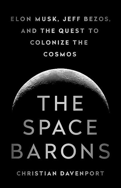 Space Barons: Elon Musk Jeff Bezos and the Quest to Colonize