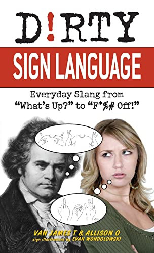 Dirty Sign Language: Everyday Slang from "What's Up?" to "F*%# Off!"