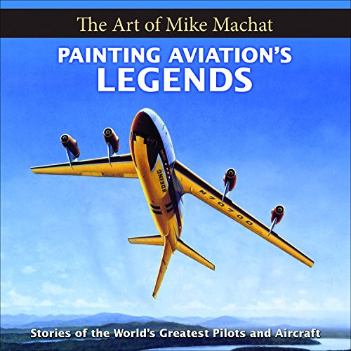 Painting Aviation's Legends: The Art of Mike Machat