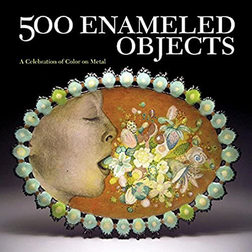 500 Enameled Objects: A Celebration of Color on Metal