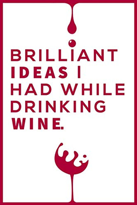 Brilliant Ideas I Had While Drinking Wine Notebook