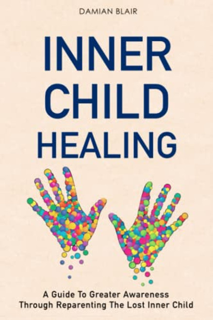 Inner Child Healing: A Guide To Greater Awareness Through Reparenting