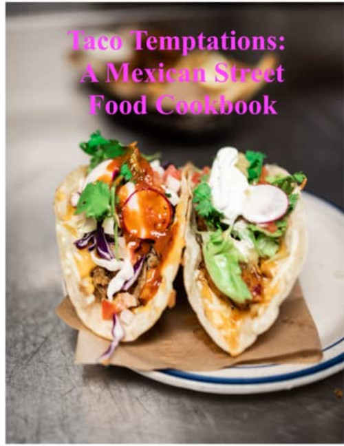 Taco Temptations: A Mexican Street Food Cookbook