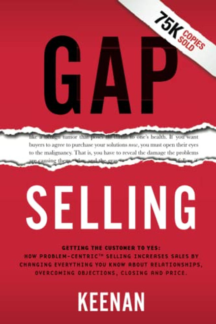 Gap Selling: Getting the Customer to Yes: How Problem-Centric Selling