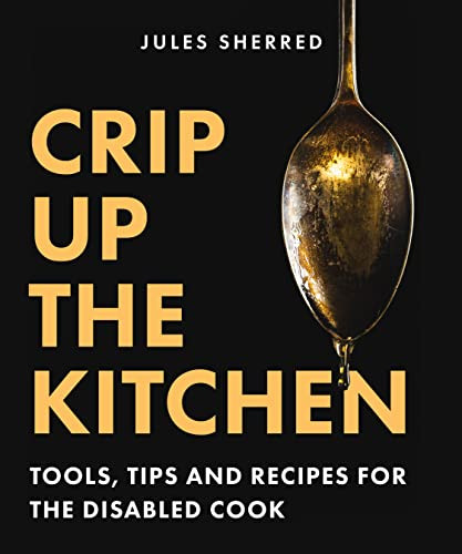 Crip Up the Kitchen: Tools Tips and Recipes for the Disabled Cook