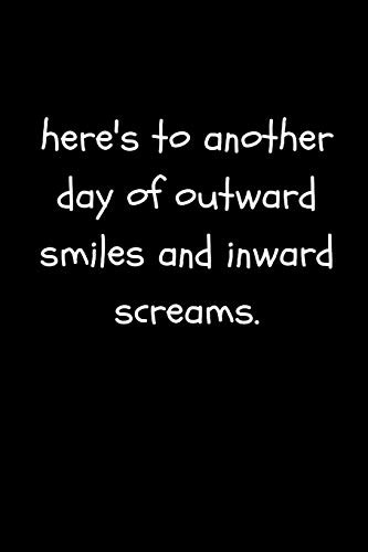 Here's To Another Day of Outward Smiles and Inward Screams