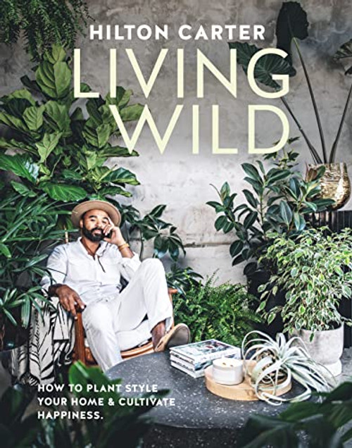 Living Wild: How to plant style your home and cultivate happiness