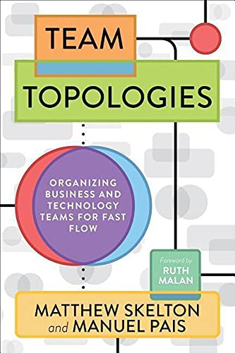 Team Topologies: Organizing Business and Technology Teams for Fast