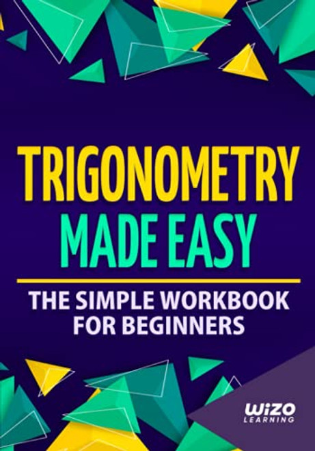 Trigonometry Made Easy: The Simple Workbook For Beginners
