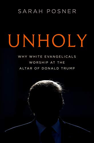 Unholy: Why White Evangelicals Worship at the Altar of Donald Trump