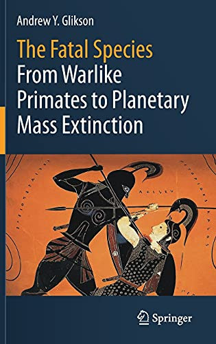 Fatal Species: From Warlike Primates to Planetary Mass Extinction