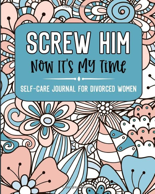 Screw Him Now It's My Time Self-Care Journal For Divorced Women