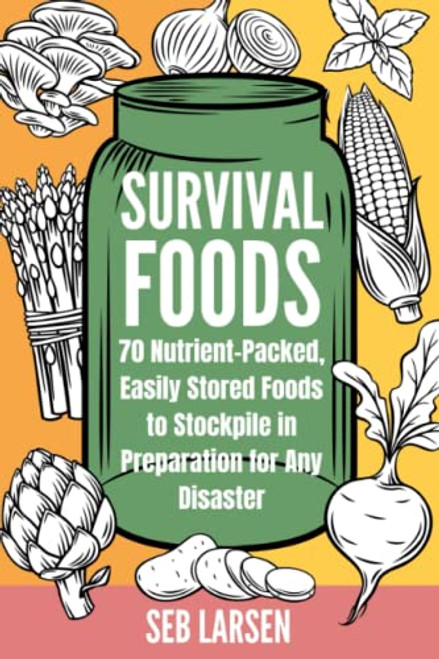 Survival Foods: 70 Nutrient-Packed Easily Stored Foods to Stockpile