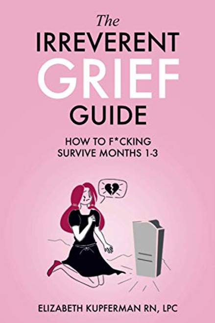 Irreverent Grief Guide: How to F*cking Survive Months 1-3