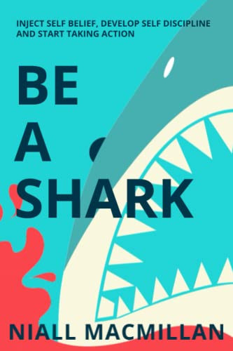 Be A Shark: Inject Self Belief Develop Self Discipline and Start
