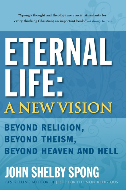 Eternal Life: A New Vision: Beyond Religion Beyond Theism Beyond