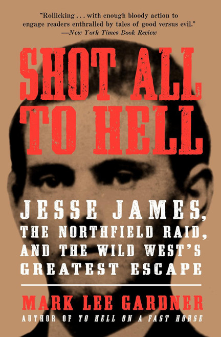 Shot All to Hell: Jesse James the Northfield Raid and the Wild West's