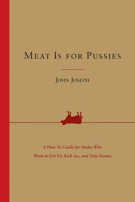 Meat Is for Pussies: A How-to Guide for Dudes Who Want to Get Fit