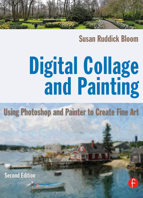 Digital Collage and Painting: Using Photoshop and Painter to Create