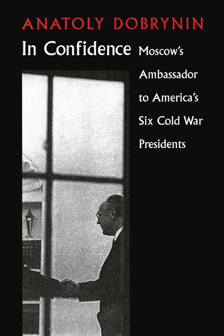 In Confidence: Moscow's Ambassador to Six Cold War Presidents