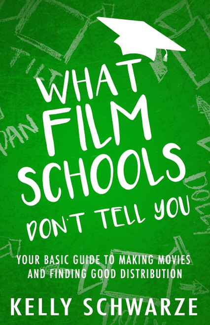 What Film Schools Don't Tell You: Your Basic Guide to Making Movies