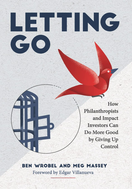 Letting Go: How Philanthropists and Impact Investors Can Do More Good